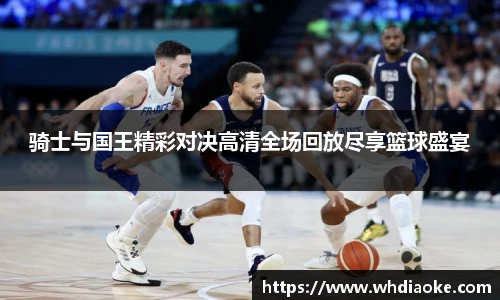骑士与国王精彩对决高清全场回放尽享篮球盛宴