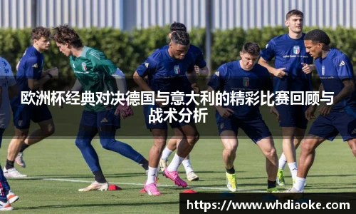 欧洲杯经典对决德国与意大利的精彩比赛回顾与战术分析