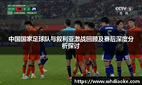 中国国家足球队与叙利亚激战回顾及赛后深度分析探讨